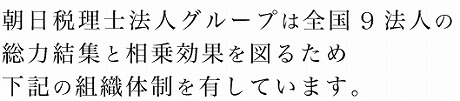 朝日税理士法人グループは全国9法人の総力結集と相乗効果を図るため下記の組織体制を有しています。